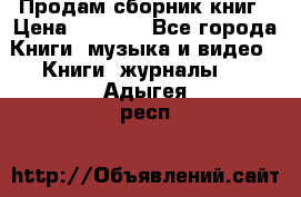 Продам сборник книг › Цена ­ 6 000 - Все города Книги, музыка и видео » Книги, журналы   . Адыгея респ.